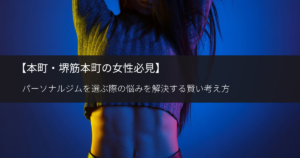 本町・堺筋本町の女性必見】パーソナルジムを選ぶ際の悩みを解決する賢い考え方